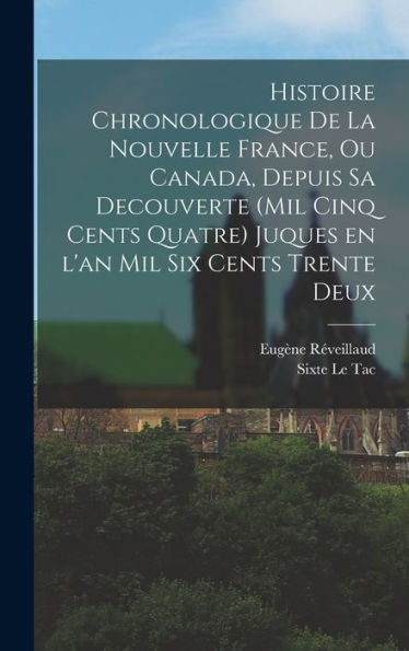 Histoire Chronologique De La Nouvelle France, Ou Canada, Depuis Sa Decouverte (Mil Cinq Cents Quatre) Juques En L'An Mil Six Cents Trente Deux (French Edition)