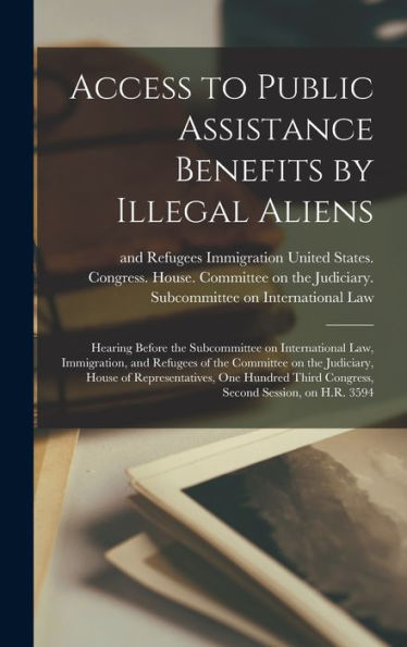 Access To Public Assistance Benefits By Illegal Aliens: Hearing Before The Subcommittee On International Law, Immigration, And Refugees Of The ... Third Congress, Second Session, On H.R. 3594