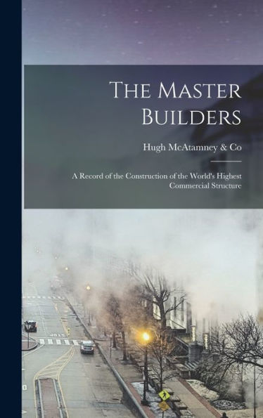 The Master Builders: A Record Of The Construction Of The World's Highest Commercial Structure