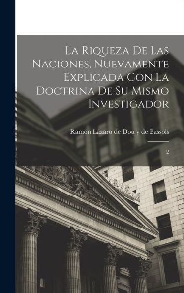 La Riqueza De Las Naciones, Nuevamente Explicada Con La Doctrina De Su Mismo Investigador: 2 (Spanish Edition)