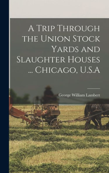 A Trip Through The Union Stock Yards And Slaughter Houses ... Chicago, U.S.A