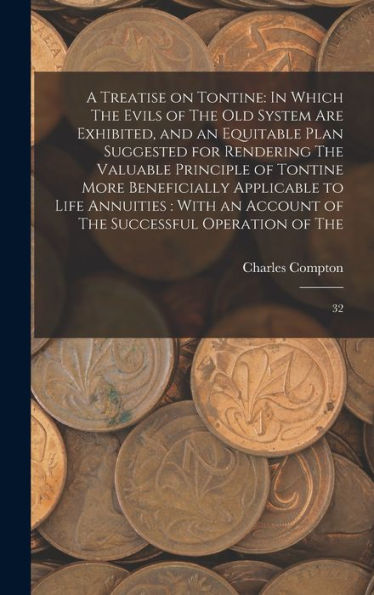 A Treatise On Tontine: In Which The Evils Of The Old System Are Exhibited, And An Equitable Plan Suggested For Rendering The Valuable Principle Of ... Of The Successful Operation Of The: 32