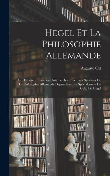 Hegel Et La Philosophie Allemande: Ou, Expos?Et Examen Critique Des Principaux Systèmes De La Philosophie Allemande Depuis Kant, Et Specialement De Celui De Hegel (French Edition)