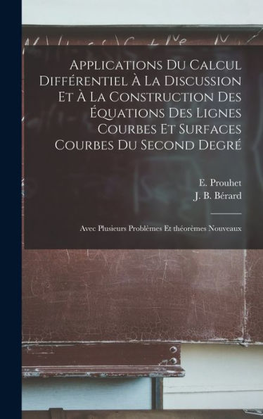 Applications Du Calcul Différentiel ?La Discussion Et ?La Construction Des ?Uations Des Lignes Courbes Et Surfaces Courbes Du Second Degr? Avec ... Et Theorèmes Nouveaux (French Edition)