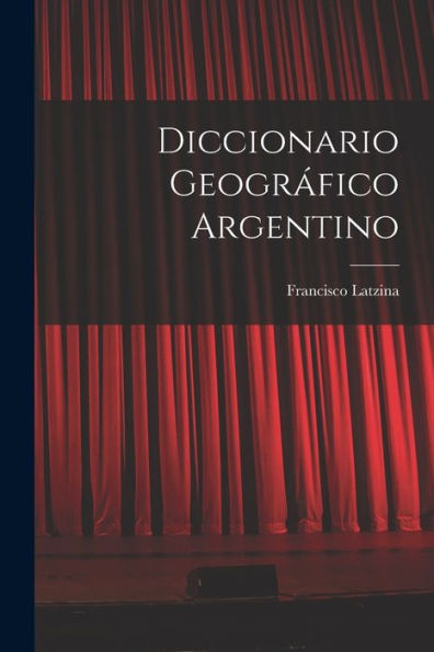 Diccionario Geográfico Argentino (Spanish Edition)