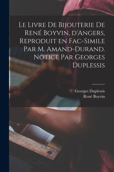 Le Livre De Bijouterie De Ren?Boyvin, D'Angers, Reproduit En Fac-Simile Par M. Amand-Durand. Notice Par Georges Duplessis (French Edition)