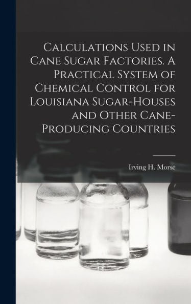 Calculations Used In Cane Sugar Factories. A Practical System Of Chemical Control For Louisiana Sugar-Houses And Other Cane-Producing Countries