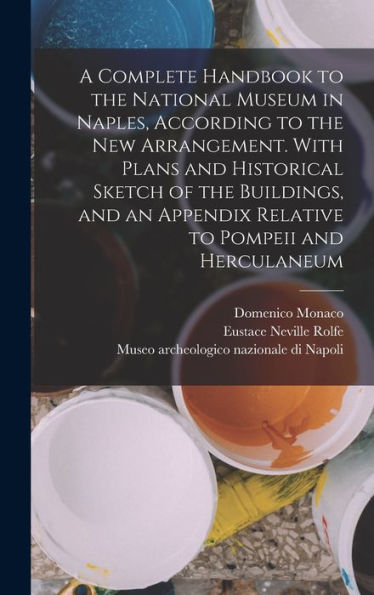 A Complete Handbook To The National Museum In Naples, According To The New Arrangement. With Plans And Historical Sketch Of The Buildings, And An Appendix Relative To Pompeii And Herculaneum