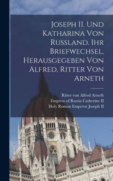 Joseph Ii. Und Katharina Von Russland. Ihr Briefwechsel, Herausgegeben Von Alfred, Ritter Von Arneth (German Edition)