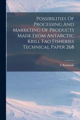 Possibilities Of Processing And Marketing Of Products Made From Antarctic Krill Fao Fisheries Technical Paper 268