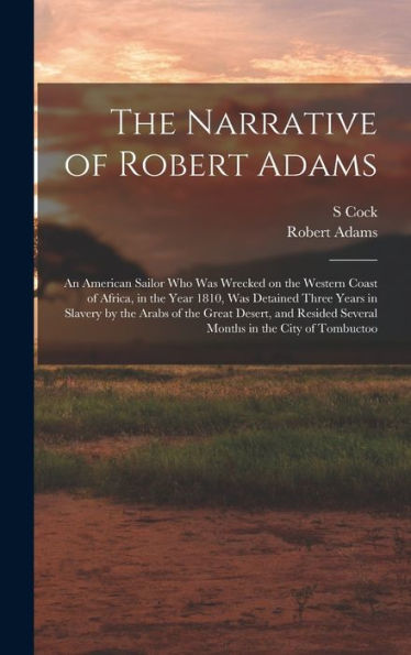 The Narrative Of Robert Adams: An American Sailor Who Was Wrecked On The Western Coast Of Africa, In The Year 1810, Was Detained Three Years In ... Several Months In The City Of Tombuctoo