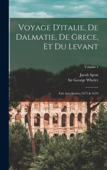 Voyage D'Italie, De Dalmatie, De Grece, Et Du Levant: Fait Aux Ann?S 1675 & 1676; Volume 1 (French Edition)