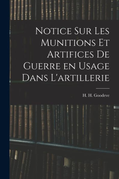 Notice Sur Les Munitions Et Artifices De Guerre En Usage Dans L'Artillerie (French Edition)