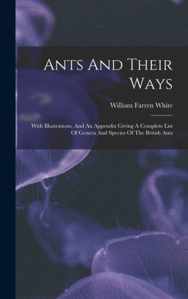 Ants And Their Ways: With Illustrations, And An Appendix Giving A Complete List Of Genera And Species Of The British Ants