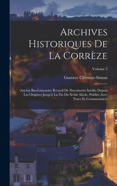 Archives Historiques De La Corr?E: (Ancien Bas-Limousin) Recueil De Documents Inédits Depuis Les Origines Jusqu'?La Fin Du Xviiie Siècle, Publies ... Et Commentaires; Volume 2 (French Edition)