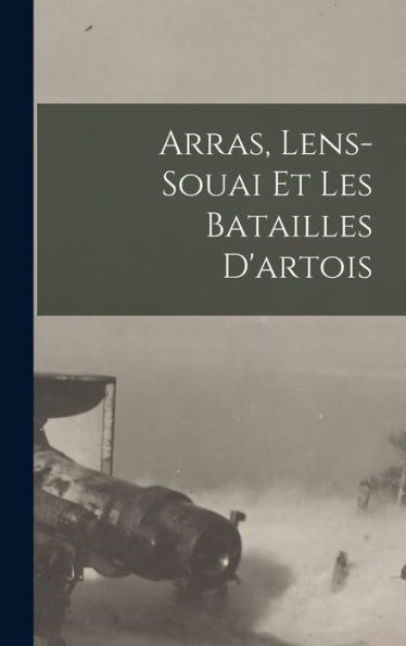Arras, Lens-Souai Et Les Batailles D'Artois (French Edition)