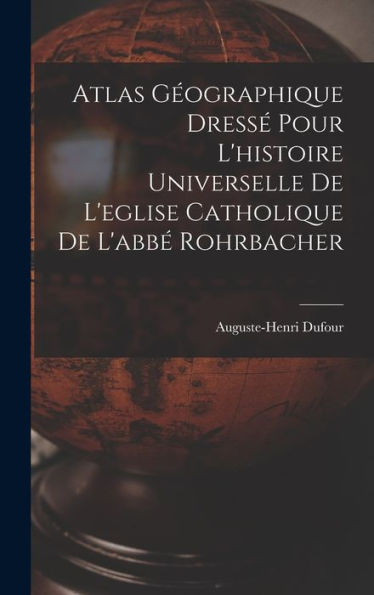 Atlas Geographique Dress?Pour L'Histoire Universelle De L'Eglise Catholique De L'Abb?Rohrbacher