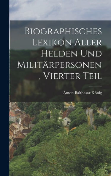Biographisches Lexikon Aller Helden Und Militärpersonen, Vierter Teil (German Edition)