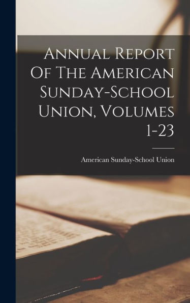 Annual Report Of The American Sunday-School Union, Volumes 1-23
