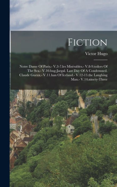 Fiction: Notre Dame Of Paris.- V.3-7.Les Misérables.- V.8-9.Toilers Of The Sea.- V.10.Bug-Jargal. Last Day Of A Condemned. Claude Gueux.- V.11.Han Of ... V.12-13.The Laughing Man.- V.14.Ninety-Three