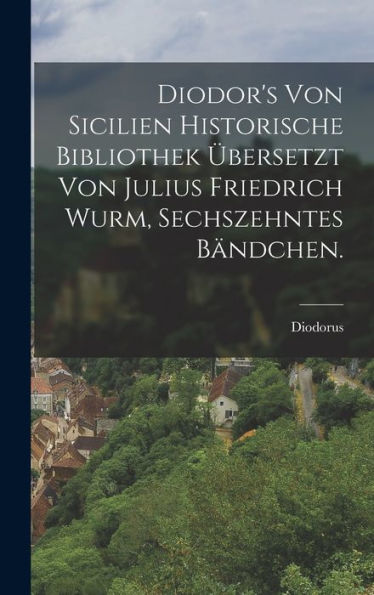 Diodor's Von Sicilien Historische Bibliothek Übersetzt Von Julius Friedrich Wurm, Sechszehntes Bändchen. (German Edition)