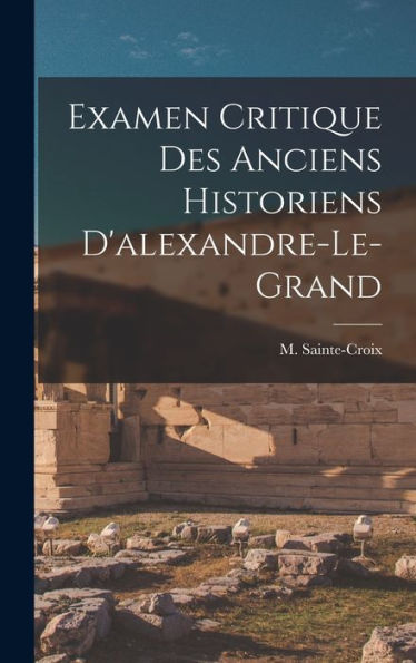 Examen Critique Des Anciens Historiens D'Alexandre-Le-Grand (French Edition)