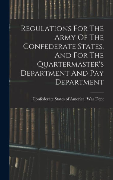 Regulations For The Army Of The Confederate States, And For The Quartermaster's Department And Pay Department