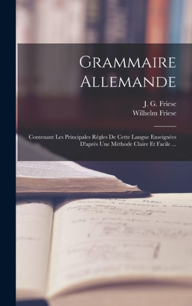 Grammaire Allemande: Contenant Les Principales R?Les De Cette Langue Enseign?S D'Apr? Une Méthode Claire Et Facile ... (French Edition)
