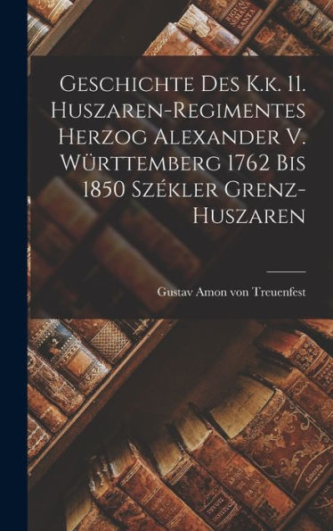 Geschichte Des K.K. 11. Huszaren-Regimentes Herzog Alexander V. Württemberg 1762 Bis 1850 Sz?Ler Grenz-Huszaren (German Edition)
