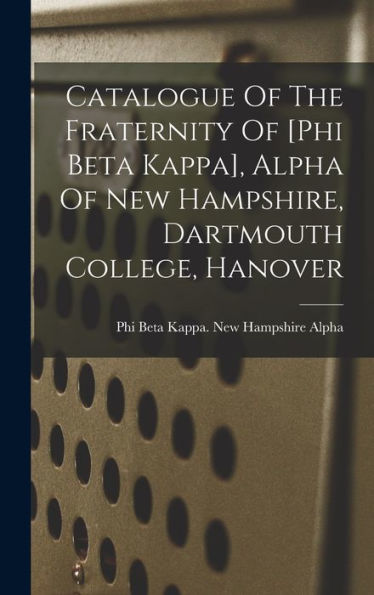 Catalogue Of The Fraternity Of [Phi Beta Kappa], Alpha Of New Hampshire, Dartmouth College, Hanover