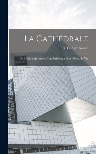La Cathédrale: Sa Mission Spirituelle, Son Esthétique, Son Decor, Sa Vie (French Edition)