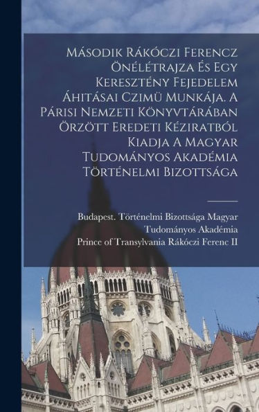 Második R??Zi Ferencz ?Élétrajza ? Egy Keresztény Fejedelem ?Itásai Czim?Munk?A. A Párisi Nemzeti Könyvtár?An ?Zött Eredeti K?Iratb? Kiadja ... Történelmi Bizottsága (Hungarian Edition)