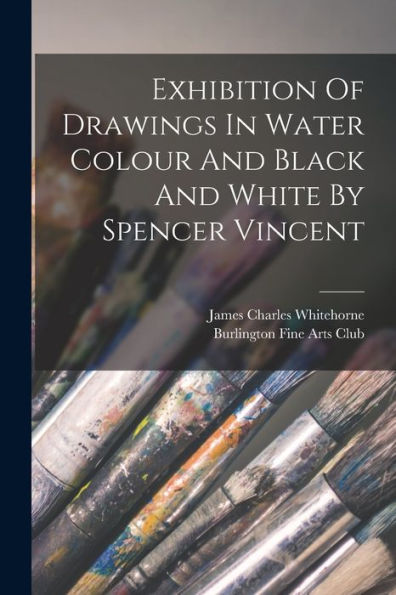 Exhibition Of Drawings In Water Colour And Black And White By Spencer Vincent