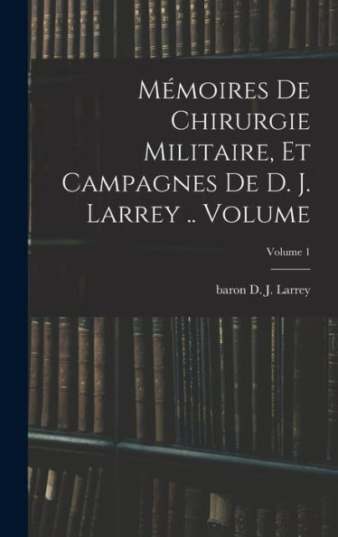 Mémoires De Chirurgie Militaire, Et Campagnes De D. J. Larrey .. Volume; Volume 1 (French Edition)