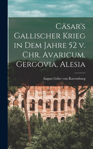 Cäsar's Gallischer Krieg In Dem Jahre 52 V. Chr. Avaricum, Gergovia, Alesia (German Edition)