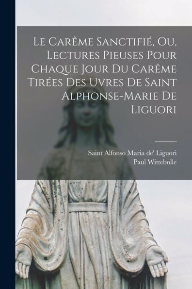 Le Car?E Sanctifi? Ou, Lectures Pieuses Pour Chaque Jour Du Car?E Tir?S Des Uvres De Saint Alphonse-Marie De Liguori (French Edition)