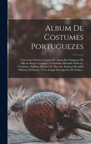 Album De Costumes Portuguezes: Cincoenta Chromos Copias De Aguarellas Originaes De Alfredo Roque Gameiro, Columbano Bordallo Pinheiro, Condeixa, ... De Fialho... (Portuguese Edition)