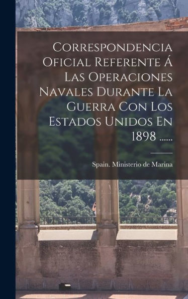 Correspondencia Oficial Referente ?Las Operaciones Navales Durante La Guerra Con Los Estados Unidos En 1898 ...... (Spanish Edition)