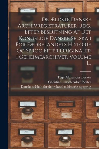 De ?Dste Danske Archivregistraturer Udg. Efter Beslutning Af Det Kongelige Danske Selskab For F?Relandets Historie Og Sprog Efter Originaler I Geheimearchivet, Volume 1... (Danish Edition)