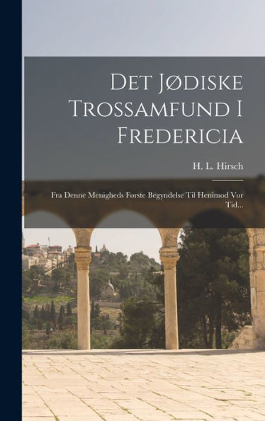 Det J?Iske Trossamfund I Fredericia: Fra Denne Menigheds F?Ste Begyndelse Til Henimod Vor Tid... (Danish Edition)