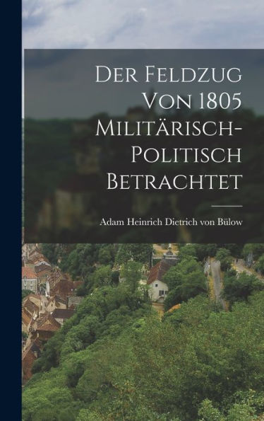 Der Feldzug Von 1805 Militärisch-Politisch Betrachtet (German Edition)