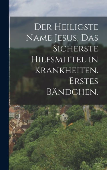 Der Heiligste Name Jesus, Das Sicherste Hilfsmittel In Krankheiten. Erstes Bändchen. (German Edition)