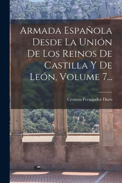 Armada Española Desde La Unión De Los Reinos De Castilla Y De León, Volume 7... (Spanish Edition)