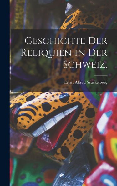 Geschichte Der Reliquien In Der Schweiz. (German Edition)
