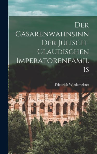 Der Cäsarenwahnsinn Der Julisch-Claudischen Imperatorenfamilis (German Edition)