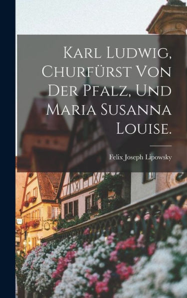 Karl Ludwig, Churfürst Von Der Pfalz, Und Maria Susanna Louise. (German Edition)