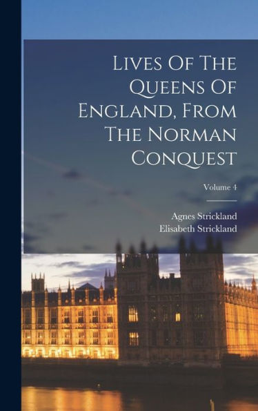 Lives Of The Queens Of England, From The Norman Conquest; Volume 4