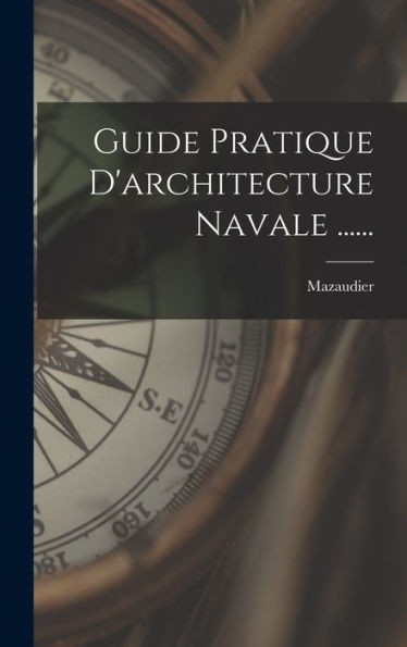 Guide Pratique D'Architecture Navale ...... (French Edition)