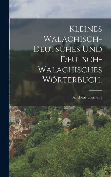 Kleines Walachisch-Deutsches Und Deutsch-Walachisches Wörterbuch. (German Edition)