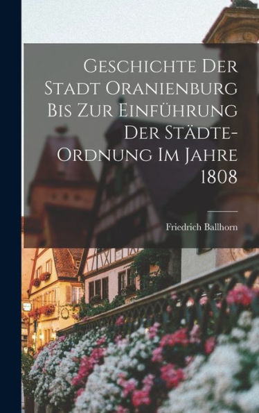 Geschichte Der Stadt Oranienburg Bis Zur Einfürung Der Städte-Ordnung Im Jahre 1808 (German Edition)